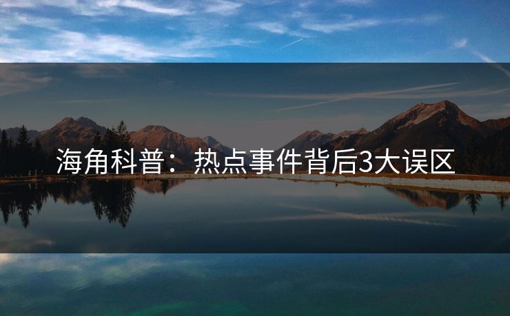 海角科普：热点事件背后3大误区