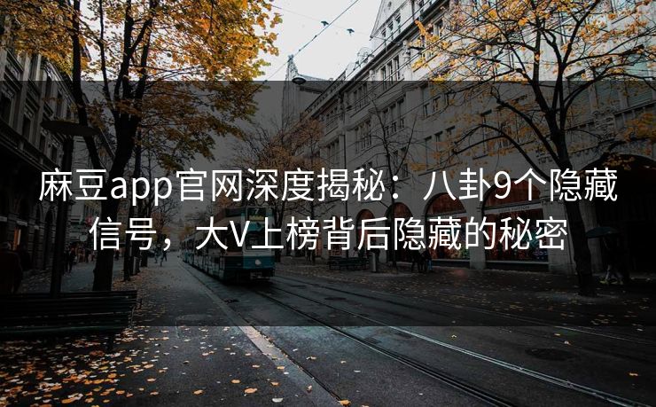 麻豆app官网深度揭秘：八卦9个隐藏信号，大V上榜背后隐藏的秘密