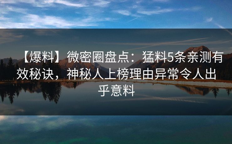【爆料】微密圈盘点：猛料5条亲测有效秘诀，神秘人上榜理由异常令人出乎意料