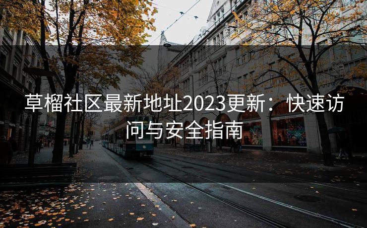 草榴社区最新地址2023更新：快速访问与安全指南