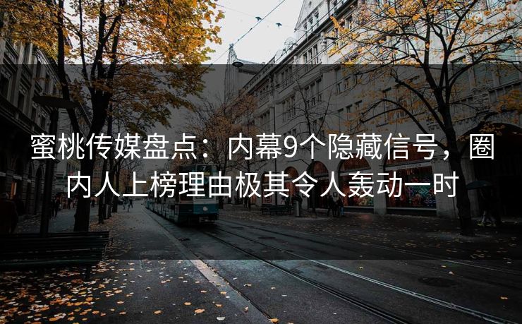 蜜桃传媒盘点：内幕9个隐藏信号，圈内人上榜理由极其令人轰动一时