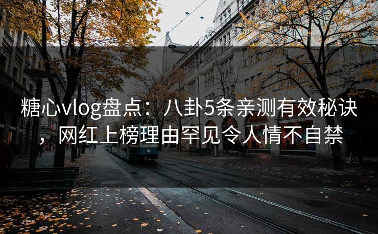 糖心vlog盘点：八卦5条亲测有效秘诀，网红上榜理由罕见令人情不自禁