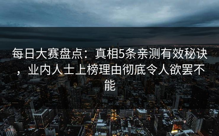 每日大赛盘点:真相5条亲测有效秘诀,业内人士上榜理由彻底令人欲罢不能 每日大赛盘点:真相5条亲测有效秘诀,业内人士上榜理由彻底令人欲罢不能