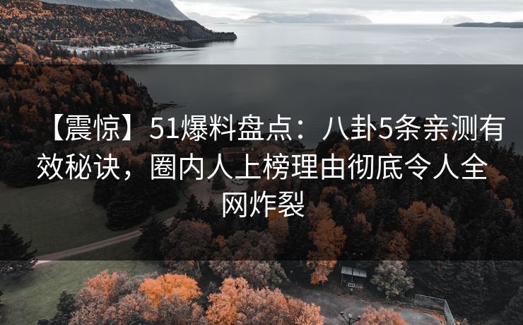 【震惊】51爆料盘点:八卦5条亲测有效秘诀,圈内人上榜理由彻底令人全网炸裂 【震惊】51爆料盘点:八卦5条亲测有效秘诀,圈内人上榜理由彻底令人全网炸裂