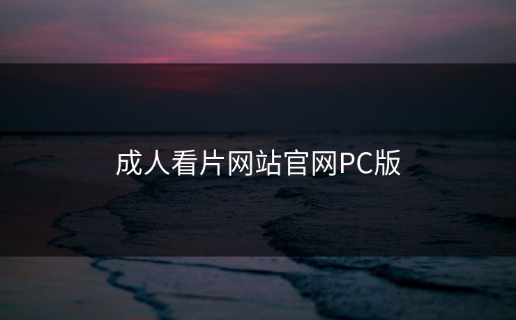 成人看片网站官网PC版