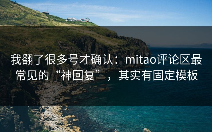 我翻了很多号才确认:mitao评论区最常见的“神回复”,其实有固定模板 我翻了很多号才确认:mitao评论区最常见的“神回复”,其实有固定模板